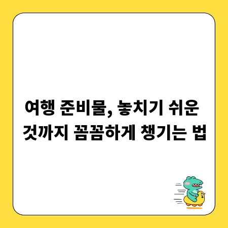여행 준비물, 놓치기 쉬운 것까지 꼼꼼하게 챙기는 법