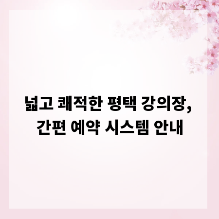 넓고 쾌적한 평택 강의장, 간편 예약 시스템 안내