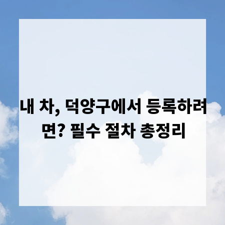 내 차, 덕양구에서 등록하려면? 필수 절차 총정리