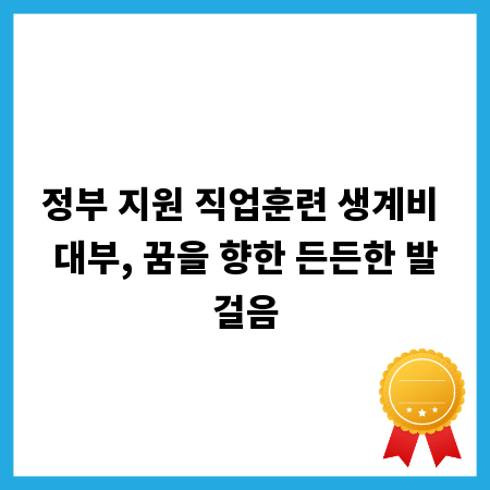 정부 지원 직업훈련 생계비 대부, 꿈을 향한 든든한 발걸음