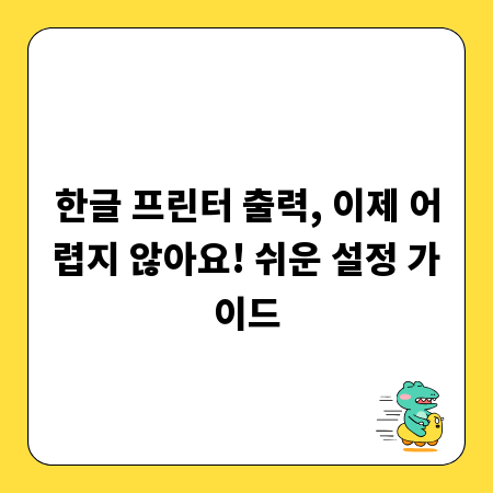 한글 프린터 출력, 이제 어렵지 않아요! 쉬운 설정 가이드