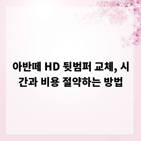 아반떼 HD 뒷범퍼 교체, 시간과 비용 절약하는 방법