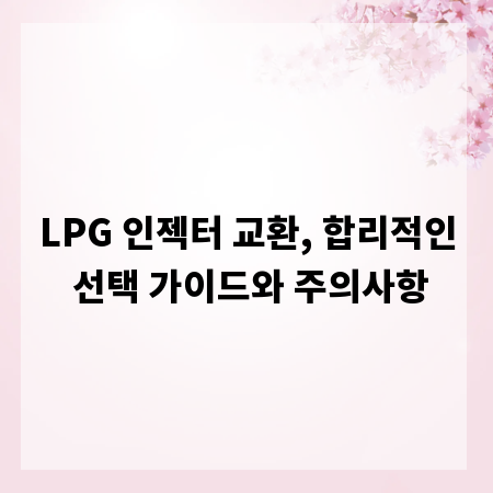LPG 인젝터 교환, 합리적인 선택 가이드와 주의사항