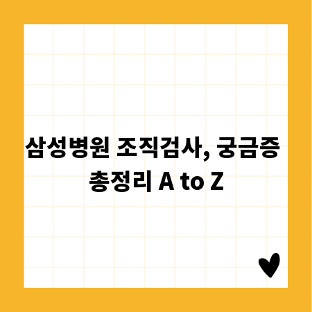 삼성병원 조직검사, 궁금증 총정리 A to Z