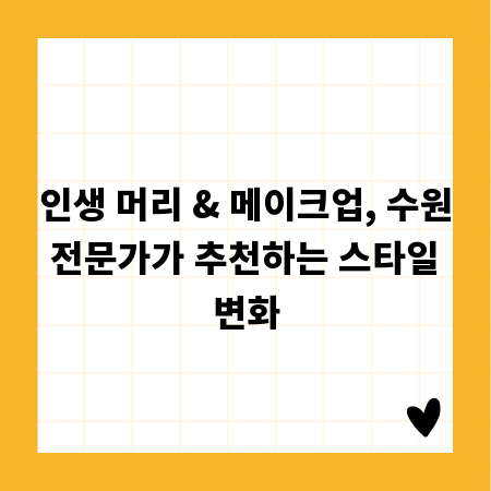 인생 머리 & 메이크업, 수원 전문가가 추천하는 스타일 변화