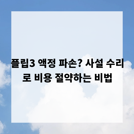 플립3 액정 파손? 사설 수리로 비용 절약하는 비법