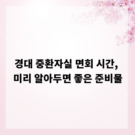 경대 중환자실 면회 시간, 미리 알아두면 좋은 준비물