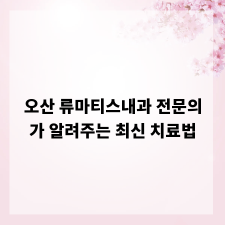 오산 류마티스내과 전문의가 알려주는 최신 치료법