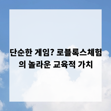 단순한 게임? 로블록스체험의 놀라운 교육적 가치