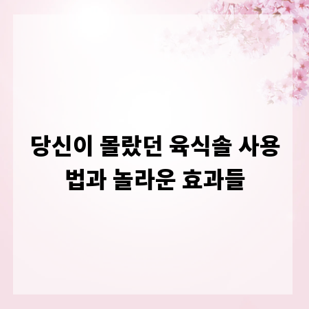 당신이 몰랐던 육식솔 사용법과 놀라운 효과들