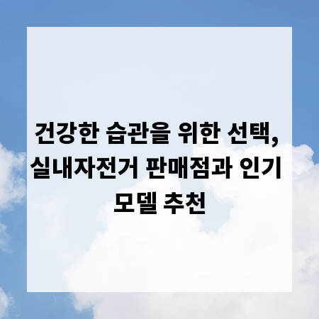 건강한 습관을 위한 선택, 실내자전거 판매점과 인기 모델 추천