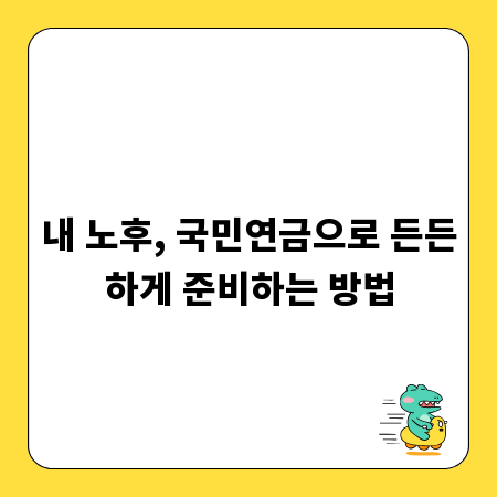 내 노후, 국민연금으로 든든하게 준비하는 방법