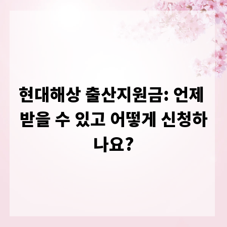 현대해상 출산지원금: 언제 받을 수 있고 어떻게 신청하나요?