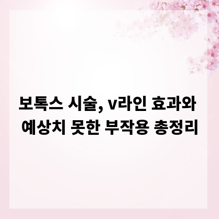 보톡스 시술, v라인 효과와 예상치 못한 부작용 총정리